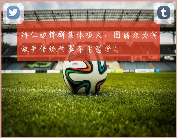 拜仁边锋群集体哑火，图赫尔为何放弃传统两翼齐飞哲学？