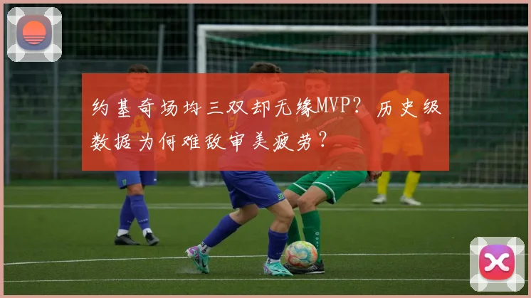 约基奇场均三双却无缘MVP？历史级数据为何难敌审美疲劳？